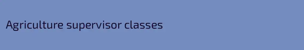 Agriculture supervisor classes